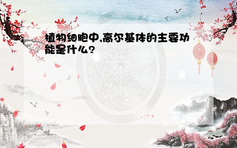 植物细胞中,高尔基体的主要功能是什么?