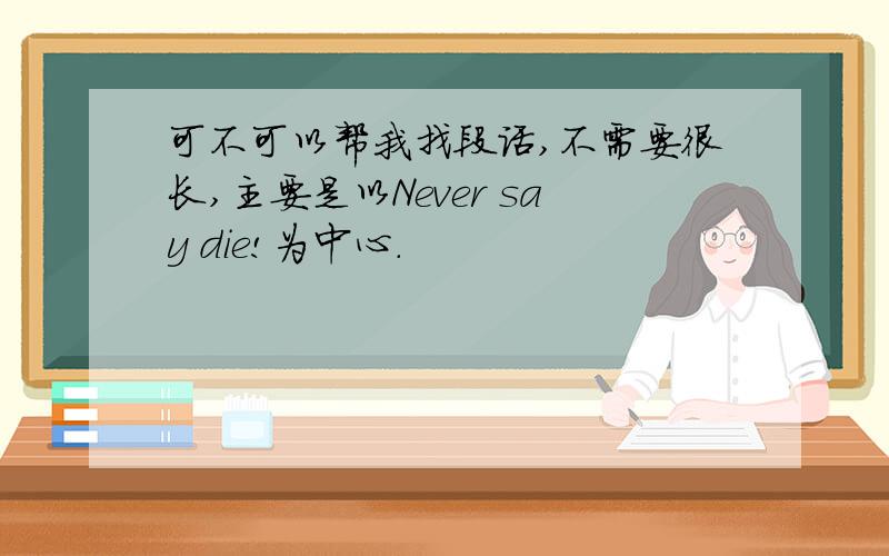 可不可以帮我找段话,不需要很长,主要是以Never say die!为中心.