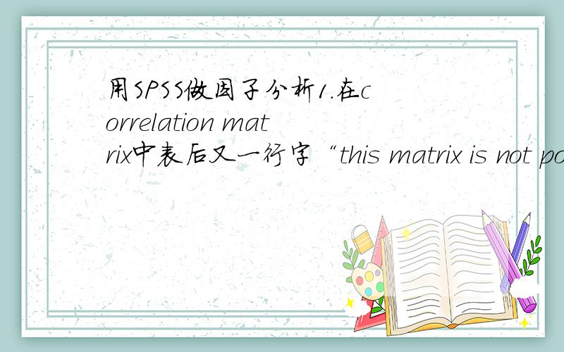 用SPSS做因子分析1.在correlation matrix中表后又一行字“this matrix is not po