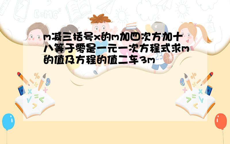 m减三括号x的m加四次方加十八等于零是一元一次方程式求m的值及方程的值二车3m