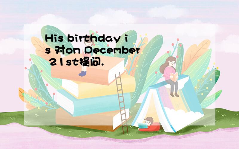 His birthday is 对on December 21st提问.