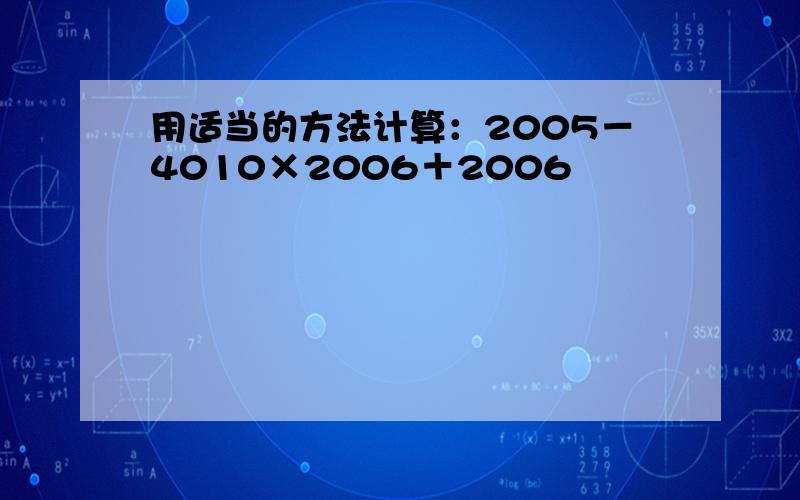 用适当的方法计算：2005－4010×2006＋2006²