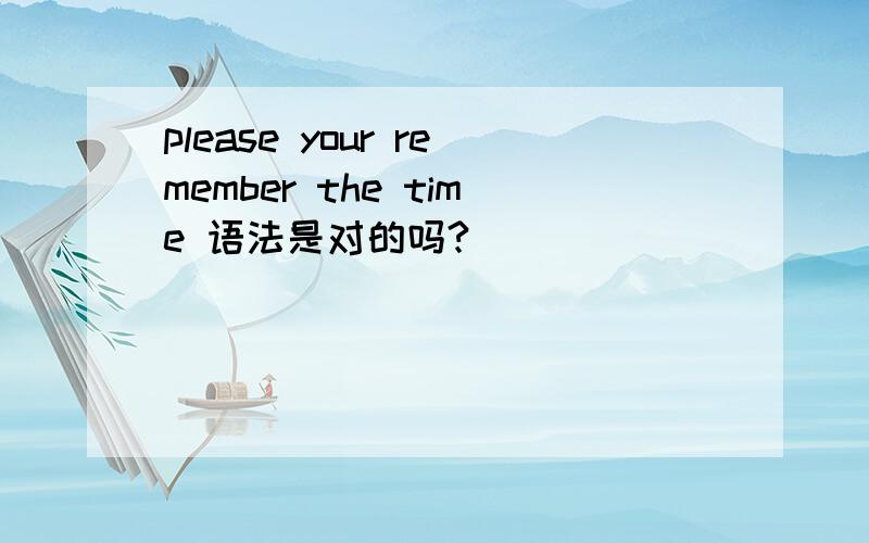 please your remember the time 语法是对的吗?