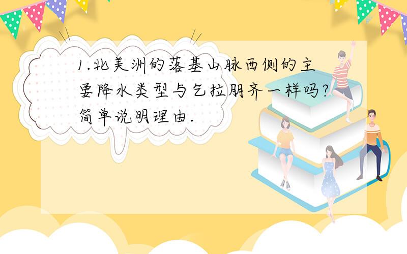 1.北美洲的落基山脉西侧的主要降水类型与乞拉朋齐一样吗?简单说明理由.