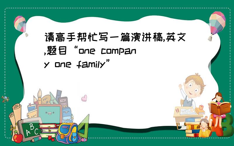 请高手帮忙写一篇演讲稿,英文,题目“one company one family”