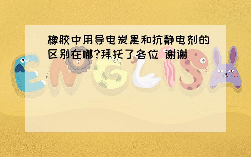 橡胶中用导电炭黑和抗静电剂的区别在哪?拜托了各位 谢谢