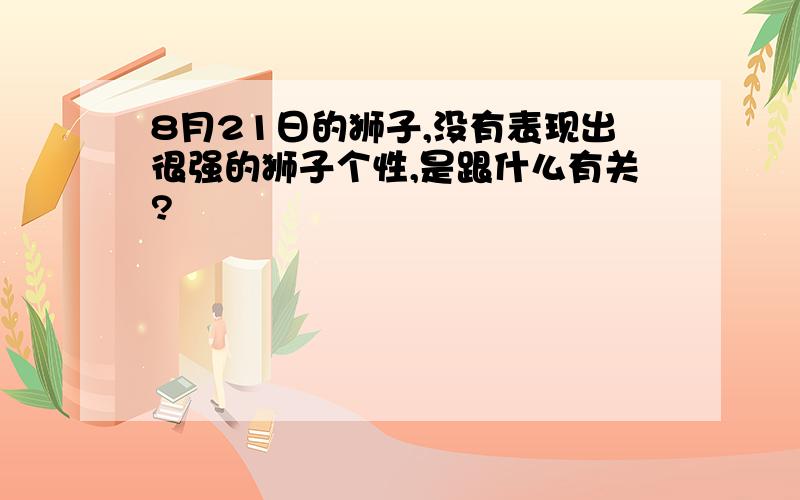 8月21日的狮子,没有表现出很强的狮子个性,是跟什么有关?