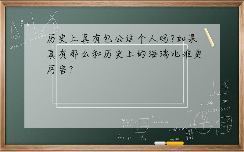 历史上真有包公这个人吗?如果真有那么和历史上的海瑞比谁更厉害?