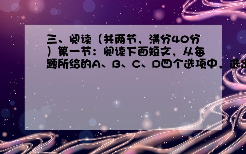 三、阅读（共两节，满分40分）第一节：阅读下面短文，从每题所给的A、B、C、D四个选项中，选出最佳选项，并把答案写在答题