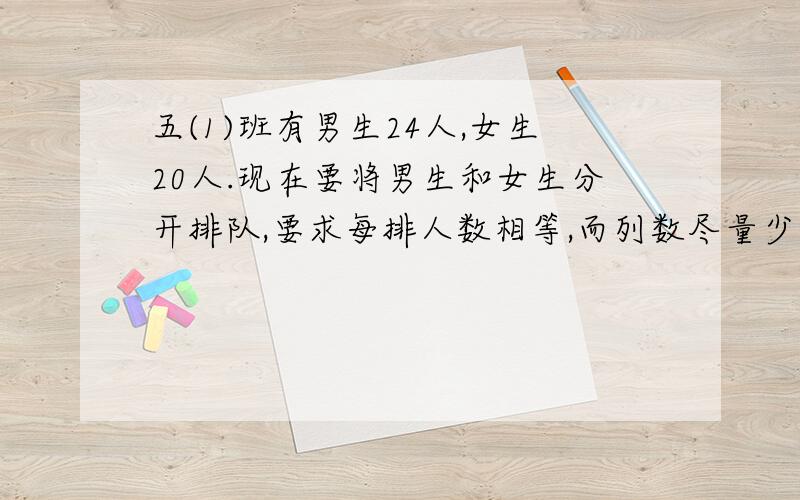 五(1)班有男生24人,女生20人.现在要将男生和女生分开排队,要求每排人数相等,而列数尽量少.每排有多少人?男生可以分