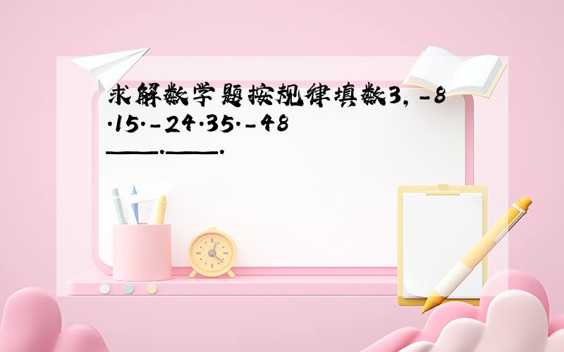 求解数学题按规律填数3,-8.15.-24.35.-48——.——.