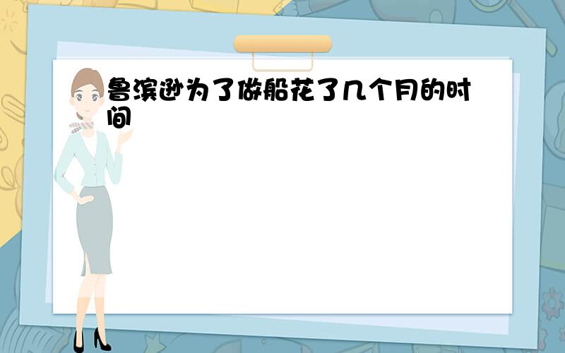 鲁滨逊为了做船花了几个月的时间