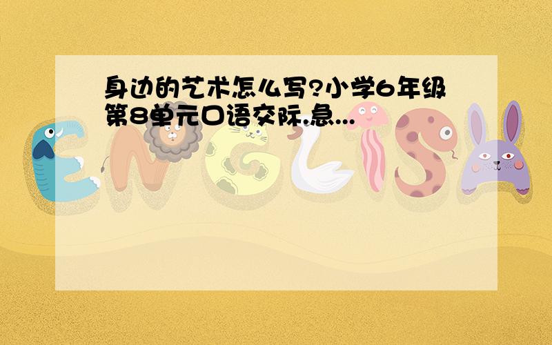 身边的艺术怎么写?小学6年级第8单元口语交际.急...