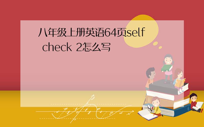 八年级上册英语64页self check 2怎么写