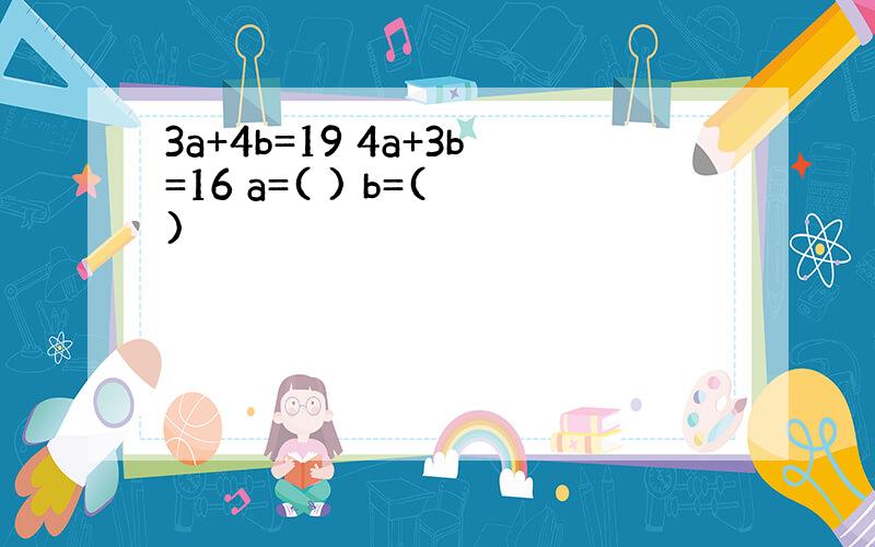 3a+4b=19 4a+3b=16 a=( ) b=( )