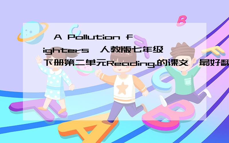 《A Pollution fighters》人教版七年级下册第二单元Reading.的课文,最好翻译.