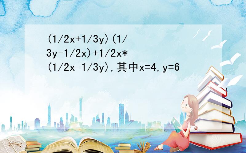 (1/2x+1/3y)(1/3y-1/2x)+1/2x*(1/2x-1/3y),其中x=4,y=6