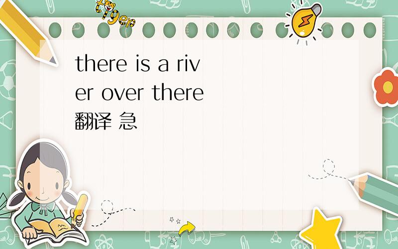 there is a river over there 翻译 急