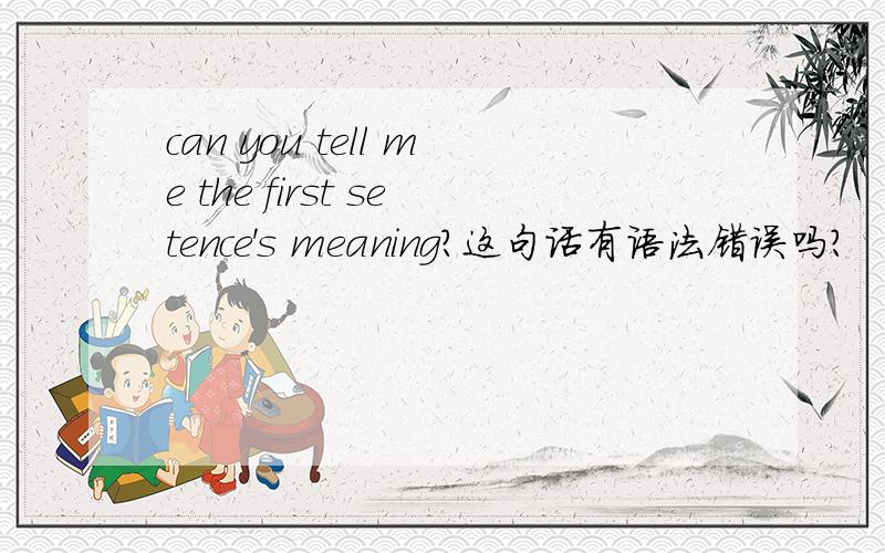 can you tell me the first setence's meaning?这句话有语法错误吗?