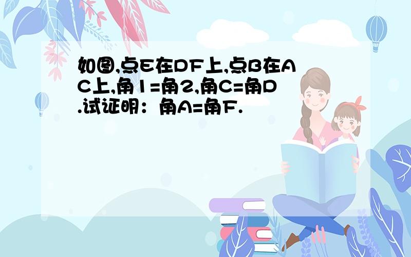 如图,点E在DF上,点B在AC上,角1=角2,角C=角D.试证明：角A=角F.