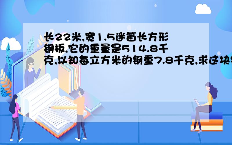 长22米,宽1.5迷笛长方形钢板,它的重量是514.8千克,以知每立方米的钢重7.8千克,求这块钢板厚多少?