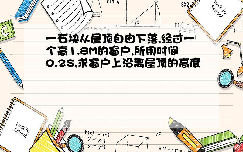 一石块从屋顶自由下落,经过一个高1.8M的窗户,所用时间0.2S,求窗户上沿离屋顶的高度