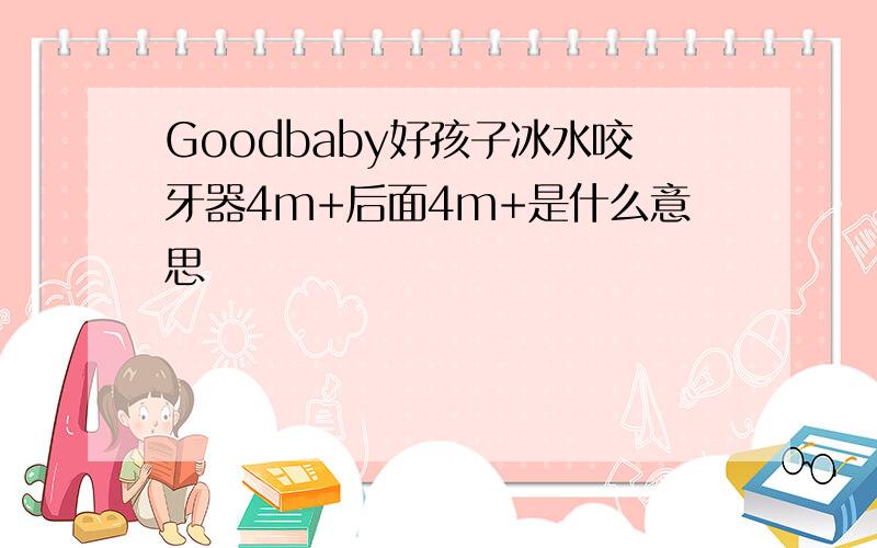 Goodbaby好孩子冰水咬牙器4m+后面4m+是什么意思