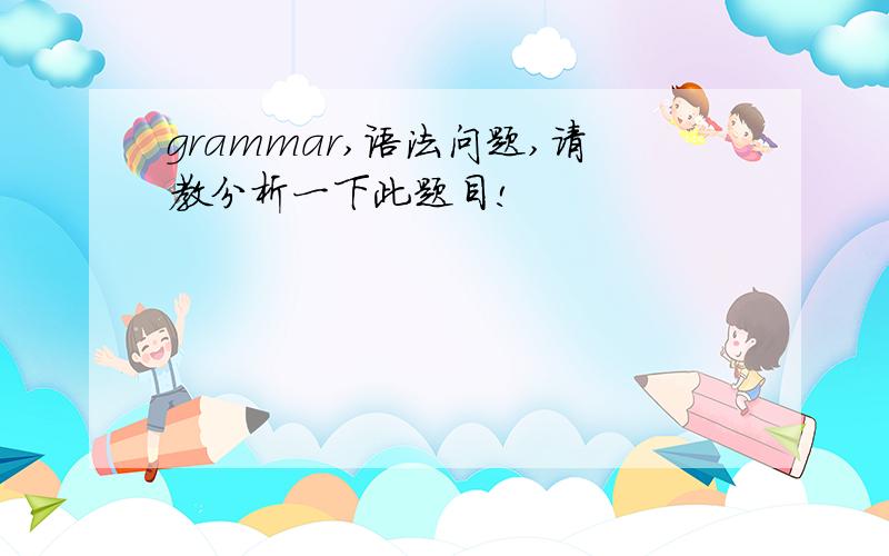 grammar,语法问题,请教分析一下此题目!