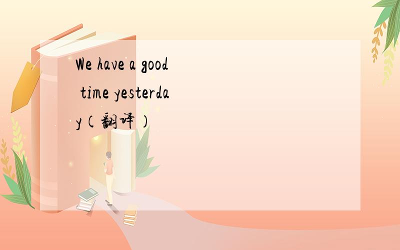 We have a good time yesterday（翻译）