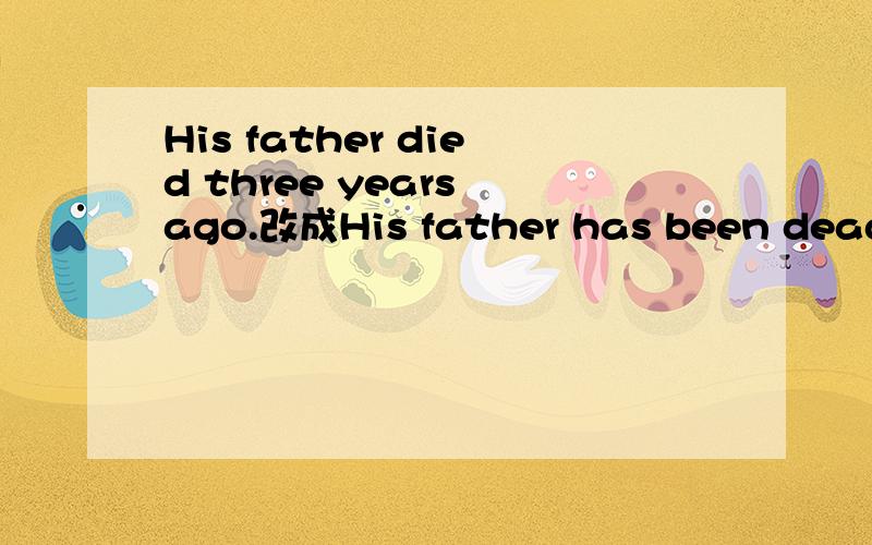 His father died three years ago.改成His father has been dead f