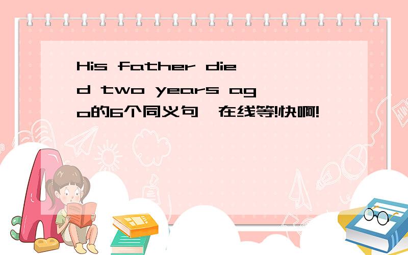 His father died two years ago的6个同义句,在线等!快啊!