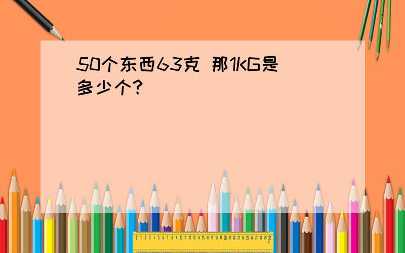 50个东西63克 那1KG是多少个?