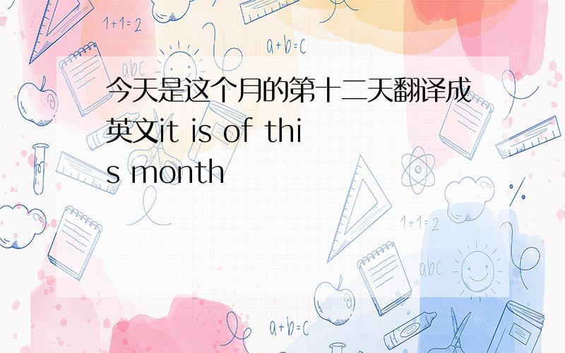 今天是这个月的第十二天翻译成英文it is of this month