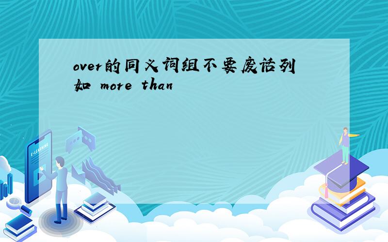 over的同义词组不要废话列如 more than