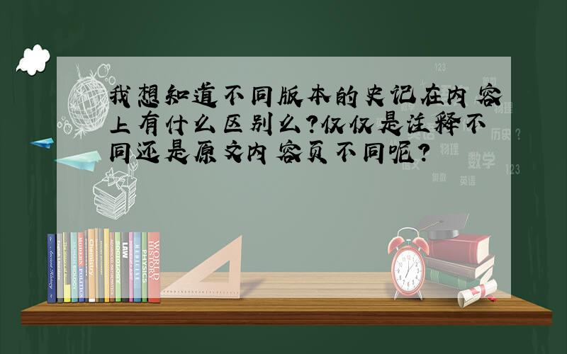 我想知道不同版本的史记在内容上有什么区别么?仅仅是注释不同还是原文内容页不同呢?