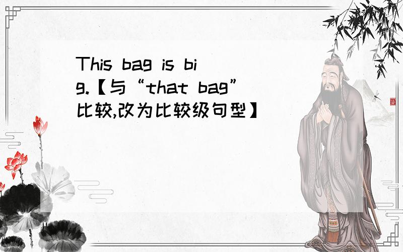 This bag is big.【与“that bag”比较,改为比较级句型】