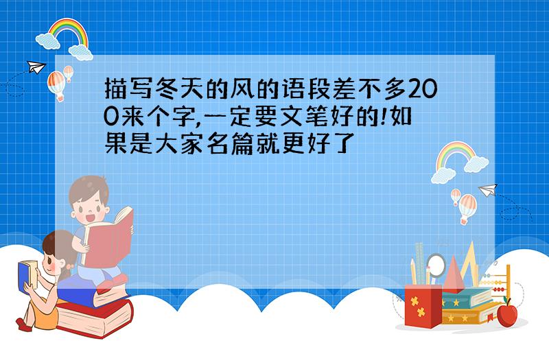 描写冬天的风的语段差不多200来个字,一定要文笔好的!如果是大家名篇就更好了