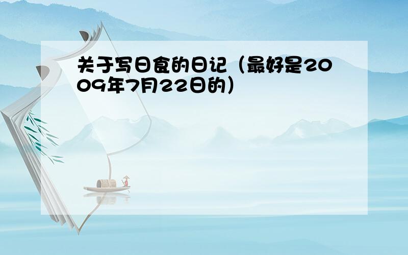 关于写日食的日记（最好是2009年7月22日的）