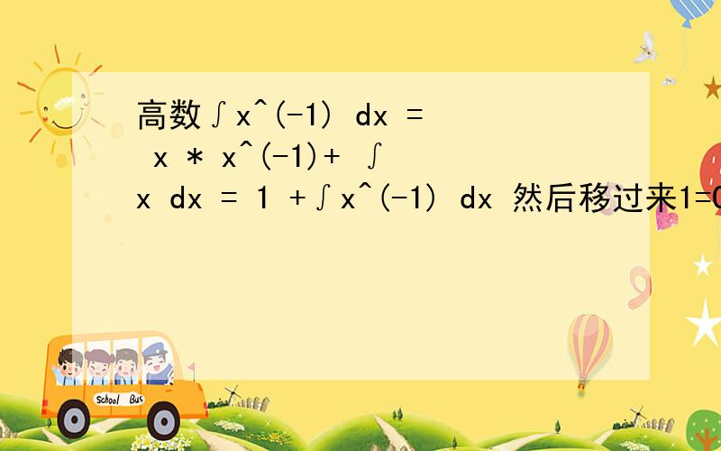 高数∫x^(-1) dx = x * x^(-1)+ ∫x dx = 1 +∫x^(-1) dx 然后移过来1=0