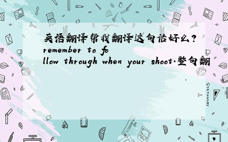 英语翻译帮我翻译这句话好么?remember to follow through when your shoot.整句翻