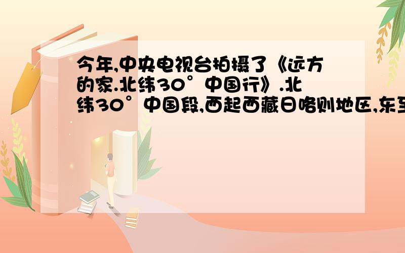 今年,中央电视台拍摄了《远方的家.北纬30°中国行》.北纬30°中国段,西起西藏日咯则地区,东至浙江舟山市,记者自西向东