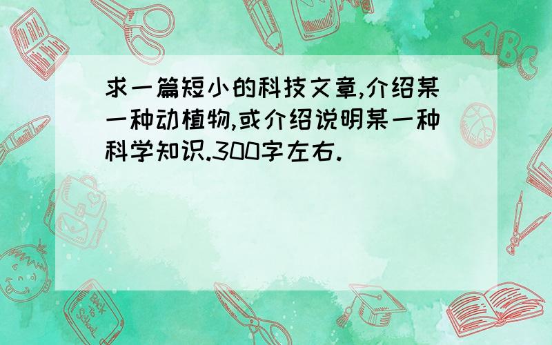 求一篇短小的科技文章,介绍某一种动植物,或介绍说明某一种科学知识.300字左右.