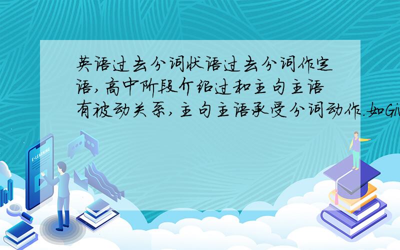 英语过去分词状语过去分词作定语,高中阶段介绍过和主句主语有被动关系,主句主语承受分词动作.如Given another