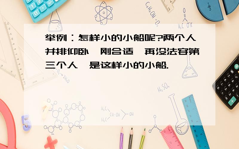 举例：怎样小的小船呢?两个人并排仰卧,刚合适,再没法容第三个人,是这样小的小船.