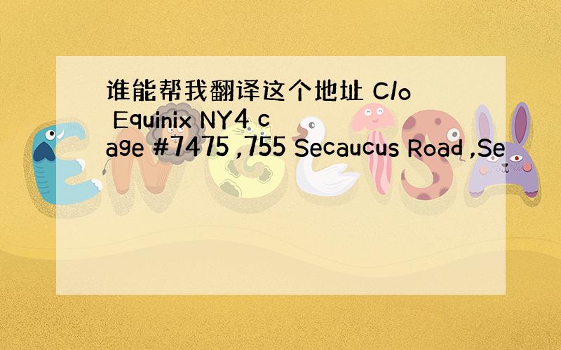 谁能帮我翻译这个地址 C/o Equinix NY4 cage #7475 ,755 Secaucus Road ,Se