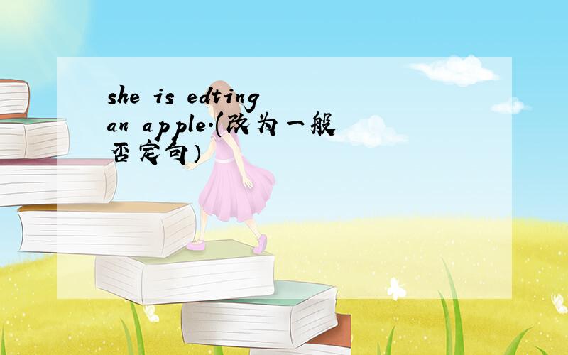 she is edting an apple.(改为一般否定句）