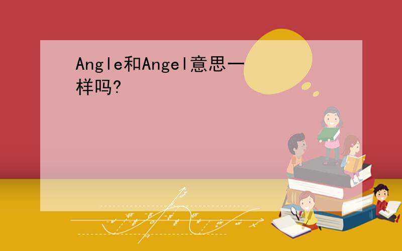 Angle和Angel意思一样吗?