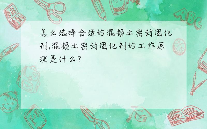 怎么选择合适的混凝土密封固化剂,混凝土密封固化剂的工作原理是什么?