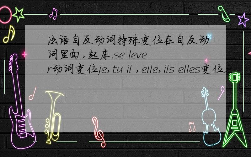 法语自反动词特殊变位在自反动词里面,起床.se lever动词变位je,tu il ,elle,ils elles变位之