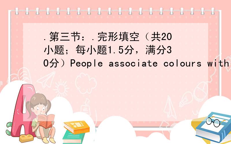 .第三节：.完形填空（共20小题；每小题1.5分，满分30分）People associate colours with